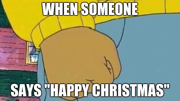 Arthur Fist Meme | WHEN SOMEONE; SAYS "HAPPY CHRISTMAS" | image tagged in memes,arthur fist | made w/ Imgflip meme maker