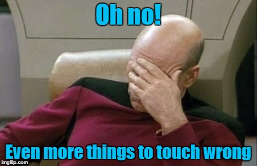 Captain Picard Facepalm Meme | Oh no! Even more things to touch wrong | image tagged in memes,captain picard facepalm | made w/ Imgflip meme maker