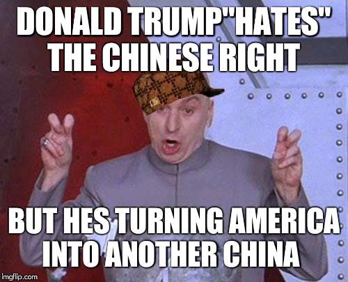 Dr Evil Laser | DONALD TRUMP"HATES" THE CHINESE RIGHT; BUT HES TURNING AMERICA INTO ANOTHER CHINA | image tagged in memes,dr evil laser,scumbag | made w/ Imgflip meme maker