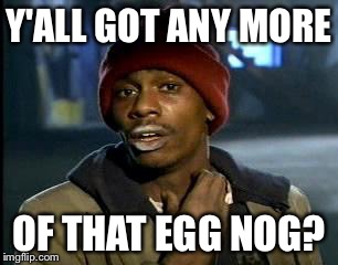 Y'all Got Any More Of That | Y'ALL GOT ANY MORE; OF THAT EGG NOG? | image tagged in memes,yall got any more of | made w/ Imgflip meme maker