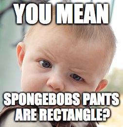 Skeptical Baby Meme | YOU MEAN; SPONGEBOBS PANTS ARE RECTANGLE? | image tagged in memes,skeptical baby | made w/ Imgflip meme maker