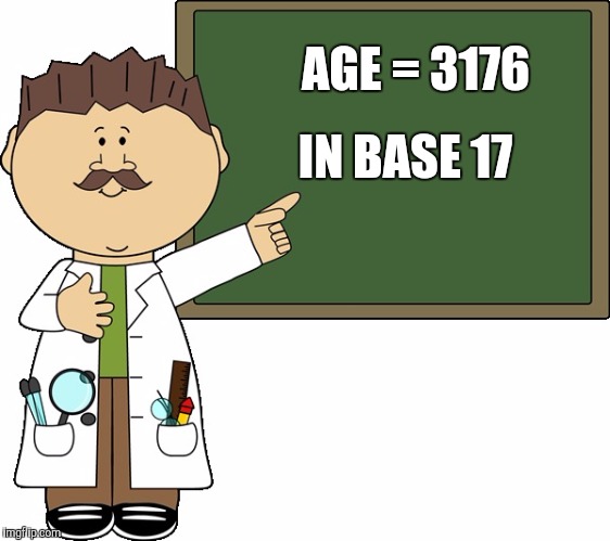 AGE = 3176 IN BASE 17 | made w/ Imgflip meme maker