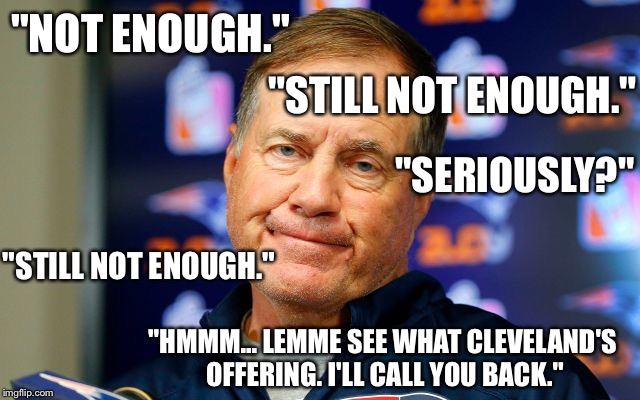 "STILL NOT ENOUGH."; "NOT ENOUGH."; "SERIOUSLY?"; "STILL NOT ENOUGH."; "HMMM... LEMME SEE WHAT CLEVELAND'S OFFERING. I'LL CALL YOU BACK." | made w/ Imgflip meme maker