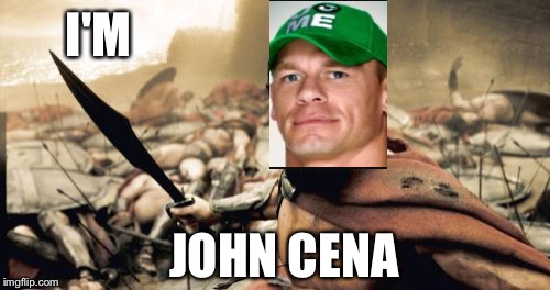 Sparta Leonidas Meme | I'M; JOHN CENA | image tagged in memes,sparta leonidas | made w/ Imgflip meme maker