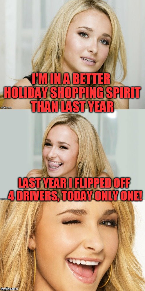 Bad Pun Hayden Panettiere | I'M IN A BETTER HOLIDAY SHOPPING SPIRIT THAN LAST YEAR; LAST YEAR I FLIPPED OFF 4 DRIVERS, TODAY ONLY ONE! | image tagged in bad pun hayden panettiere | made w/ Imgflip meme maker