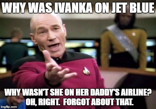 Picard Wtf | WHY WAS IVANKA ON JET BLUE; WHY WASN'T SHE ON HER DADDY'S AIRLINE?  OH, RIGHT.  FORGOT ABOUT THAT. | image tagged in memes,picard wtf | made w/ Imgflip meme maker
