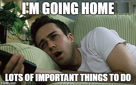 I'M GOING HOME; LOTS OF IMPORTANT THINGS TO DO | made w/ Imgflip meme maker