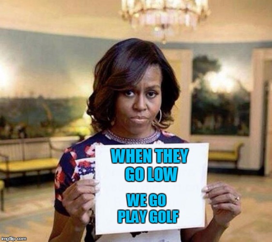 Michelle Obama blank sheet | WHEN THEY GO LOW; WE GO PLAY GOLF | image tagged in michelle obama blank sheet,merry christmas | made w/ Imgflip meme maker