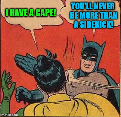 Batman Slapping Robin Meme | I HAVE A CAPE! YOU'LL NEVER BE MORE THAN A SIDEKICK! | image tagged in memes,batman slapping robin | made w/ Imgflip meme maker