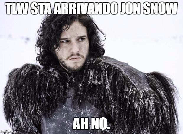 JOHN SNOW | TLW STA ARRIVANDO JON SNOW; AH NO. | image tagged in john snow | made w/ Imgflip meme maker