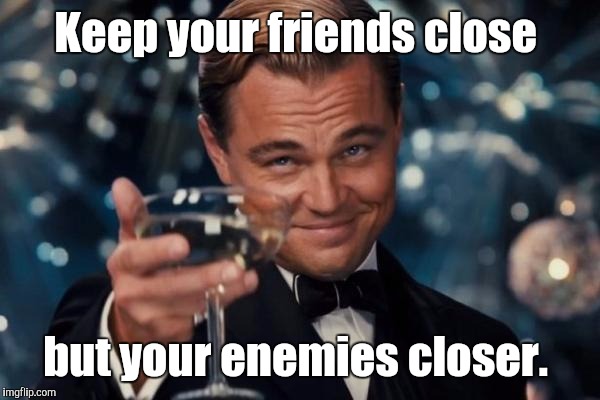 Leonardo Dicaprio Cheers Meme | Keep your friends close but your enemies closer. | image tagged in memes,leonardo dicaprio cheers | made w/ Imgflip meme maker