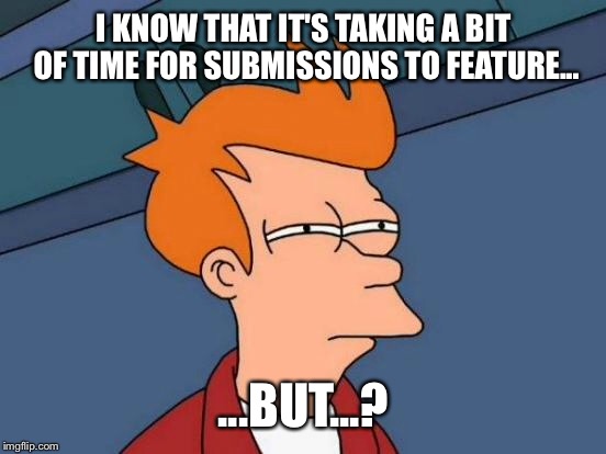 I KNOW THAT IT'S TAKING A BIT OF TIME FOR SUBMISSIONS TO FEATURE... ...BUT...? | image tagged in memes,futurama fry | made w/ Imgflip meme maker
