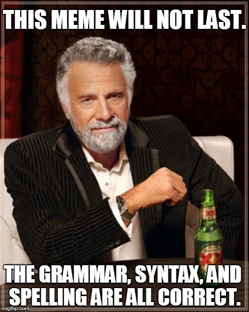 Life goes on. | THIS MEME WILL NOT LAST. THE GRAMMAR, SYNTAX, AND SPELLING ARE ALL CORRECT. | image tagged in memes,the most interesting man in the world | made w/ Imgflip meme maker