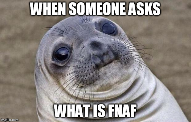 Awkward Moment Sealion | WHEN SOMEONE ASKS; WHAT IS FNAF | image tagged in memes,awkward moment sealion | made w/ Imgflip meme maker