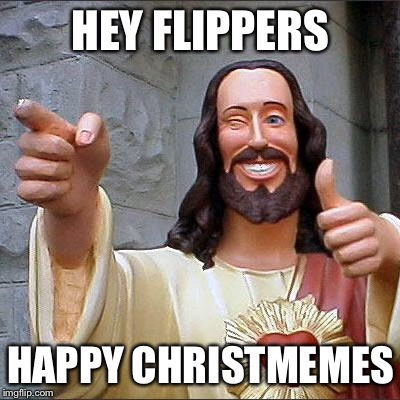 Christmemes time! | HEY FLIPPERS; HAPPY CHRISTMEMES | image tagged in buddy christ,christmas,happy christmas | made w/ Imgflip meme maker