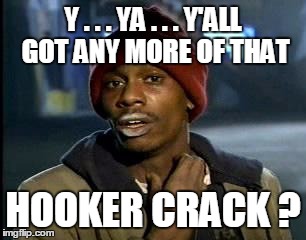 Y'all Got Any More Of That Meme | Y . . . YA . . . Y'ALL GOT ANY MORE OF THAT HOOKER CRACK ? | image tagged in memes,yall got any more of | made w/ Imgflip meme maker