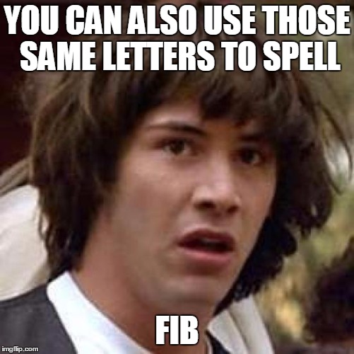 Conspiracy Keanu Meme | YOU CAN ALSO USE THOSE SAME LETTERS TO SPELL FIB | image tagged in memes,conspiracy keanu | made w/ Imgflip meme maker