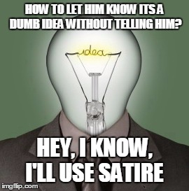 Light Bulb Head | HOW TO LET HIM KNOW ITS A DUMB IDEA WITHOUT TELLING HIM? HEY, I KNOW, I'LL USE SATIRE | image tagged in light bulb head | made w/ Imgflip meme maker