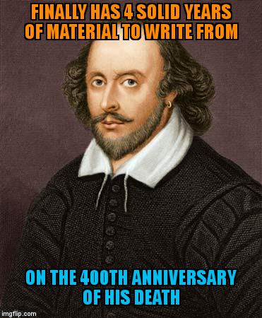 Shakespeare | FINALLY HAS 4 SOLID YEARS OF MATERIAL TO WRITE FROM; ON THE 400TH ANNIVERSARY OF HIS DEATH | image tagged in shakespeare | made w/ Imgflip meme maker