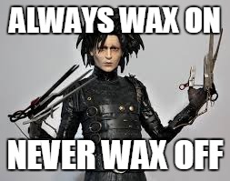 ALWAYS WAX ON NEVER WAX OFF | made w/ Imgflip meme maker