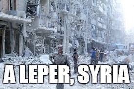 A LEPER, SYRIA | made w/ Imgflip meme maker