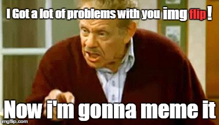 Happy Festivus imgflip | ! img; flip; I Got a lot of problems with you; Now i'm gonna meme it | image tagged in frank costanza,festivus,funny meme | made w/ Imgflip meme maker