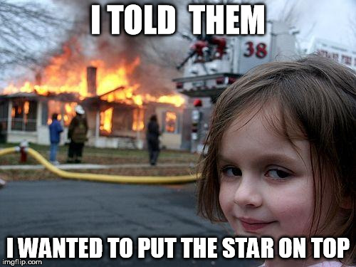 Disaster Girl Meme | I TOLD  THEM; I WANTED TO PUT THE STAR ON TOP | image tagged in memes,disaster girl | made w/ Imgflip meme maker