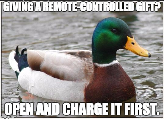 Actual Advice Mallard | GIVING A REMOTE-CONTROLLED GIFT? OPEN AND CHARGE IT FIRST. | image tagged in memes,actual advice mallard | made w/ Imgflip meme maker