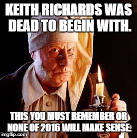 Scrooge | KEITH RICHARDS WAS DEAD TO BEGIN WITH. THIS YOU MUST REMEMBER OR NONE OF 2016 WILL MAKE SENSE. | image tagged in scrooge | made w/ Imgflip meme maker