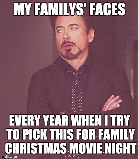 Face You Make Robert Downey Jr Meme | MY FAMILYS' FACES EVERY YEAR WHEN I TRY TO PICK THIS FOR FAMILY CHRISTMAS MOVIE NIGHT | image tagged in memes,face you make robert downey jr | made w/ Imgflip meme maker