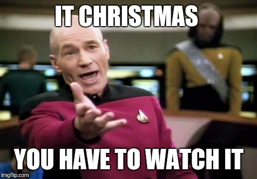 Picard Wtf Meme | IT CHRISTMAS YOU HAVE TO WATCH IT | image tagged in memes,picard wtf | made w/ Imgflip meme maker