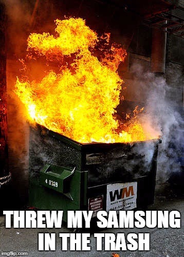 Dumpster Fire | THREW MY SAMSUNG IN THE TRASH | image tagged in dumpster fire | made w/ Imgflip meme maker