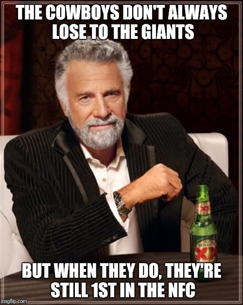 The Most Interesting Man In The World Meme | THE COWBOYS DON'T ALWAYS LOSE TO THE GIANTS; BUT WHEN THEY DO, THEY'RE STILL 1ST IN THE NFC | image tagged in memes,the most interesting man in the world | made w/ Imgflip meme maker