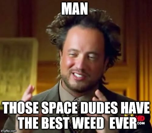 Ancient Aliens Meme | MAN; THOSE SPACE DUDES HAVE THE BEST WEED  EVER | image tagged in memes,ancient aliens | made w/ Imgflip meme maker