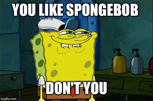 Don't You Squidward Meme | YOU LIKE SPONGEBOB DON'T YOU | image tagged in memes,dont you squidward | made w/ Imgflip meme maker