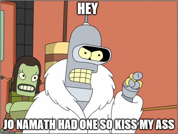Bender Meme | HEY; JO NAMATH HAD ONE SO KISS MY ASS | image tagged in memes,bender | made w/ Imgflip meme maker
