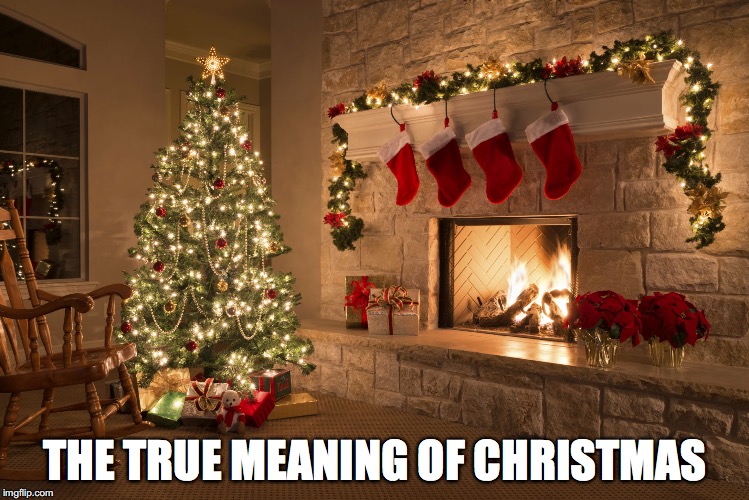 Christmas | THE TRUE MEANING OF CHRISTMAS | image tagged in christmas | made w/ Imgflip meme maker