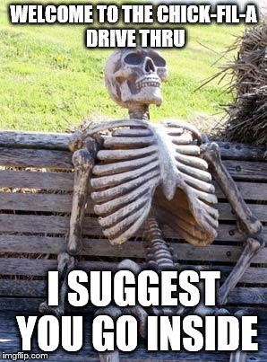 infinity-fil-a | WELCOME TO THE CHICK-FIL-A DRIVE THRU; I SUGGEST YOU GO INSIDE | image tagged in memes,waiting skeleton | made w/ Imgflip meme maker