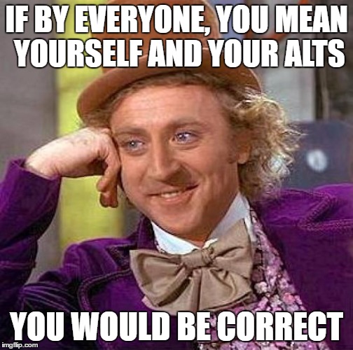 Creepy Condescending Wonka Meme | IF BY EVERYONE, YOU MEAN YOURSELF AND YOUR ALTS YOU WOULD BE CORRECT | image tagged in memes,creepy condescending wonka | made w/ Imgflip meme maker