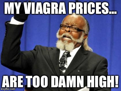 Too Damn High | MY VIAGRA PRICES... ARE TOO DAMN HIGH! | image tagged in memes,too damn high,funny,viagra,funny memes | made w/ Imgflip meme maker