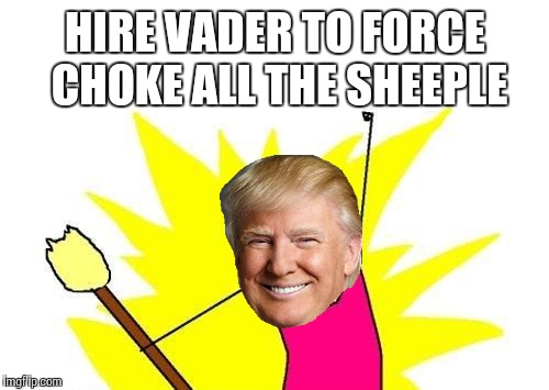 X All The Y Meme | HIRE VADER TO FORCE CHOKE ALL THE SHEEPLE | image tagged in memes,x all the y | made w/ Imgflip meme maker