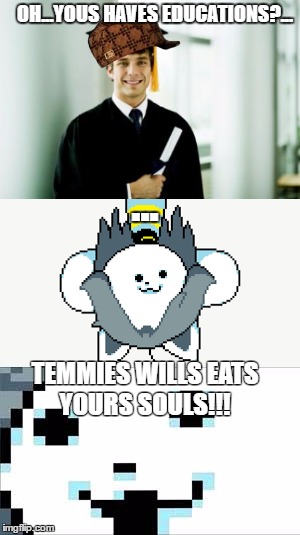 Filthy College Man Gets Temmed  | OH...YOUS HAVES EDUCATIONS?... ... TEMMIES WILLS EATS YOURS SOULS!!! | image tagged in temmie,temmed,cancer,undertale,dumb college grads,funny | made w/ Imgflip meme maker