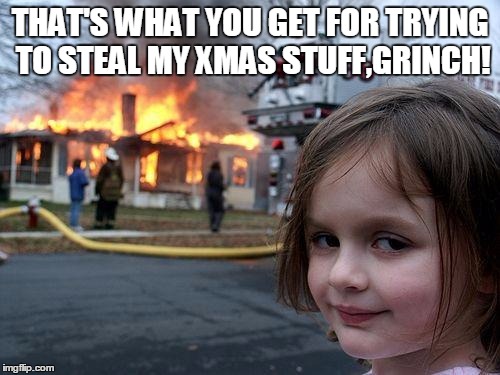 Disaster Girl Meme | THAT'S WHAT YOU GET FOR TRYING TO STEAL MY XMAS STUFF,GRINCH! | image tagged in memes,disaster girl | made w/ Imgflip meme maker