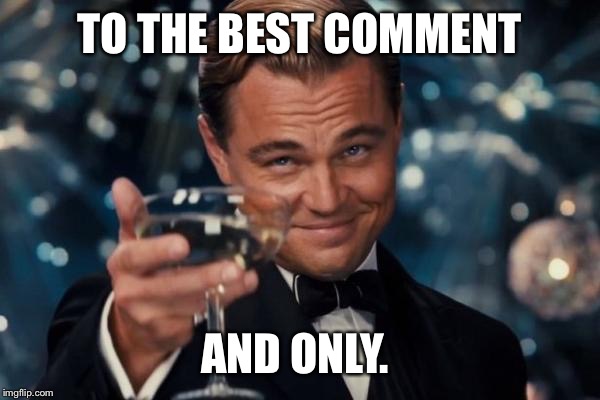 Leonardo Dicaprio Cheers Meme | TO THE BEST COMMENT AND ONLY. | image tagged in memes,leonardo dicaprio cheers | made w/ Imgflip meme maker