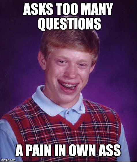 Bad Luck Brian Meme | ASKS TOO MANY QUESTIONS A PAIN IN OWN ASS | image tagged in memes,bad luck brian | made w/ Imgflip meme maker