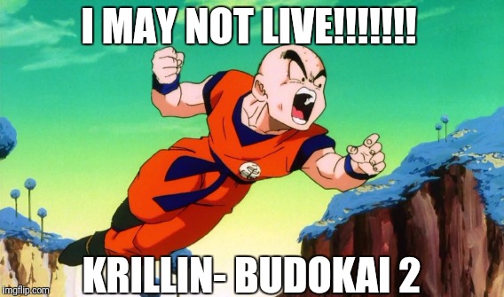 I MAY NOT LIVE!!!! | I MAY NOT LIVE!!!!!!! KRILLIN- BUDOKAI 2 | image tagged in krillin,memes,video games | made w/ Imgflip meme maker