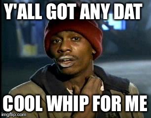 Y'all Got Any More Of That Meme | Y'ALL GOT ANY DAT COOL WHIP FOR ME | image tagged in memes,yall got any more of | made w/ Imgflip meme maker