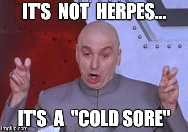 Dr. Evil - Herpes Has an Alias | IT'S  NOT  HERPES... IT'S  A  "COLD SORE" | image tagged in dr evil air quotes,dr evil laser,dr evil,austin powers,herpes,memes | made w/ Imgflip meme maker