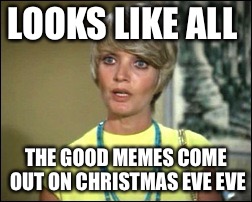 LOOKS LIKE ALL THE GOOD MEMES COME OUT ON CHRISTMAS EVE EVE | made w/ Imgflip meme maker