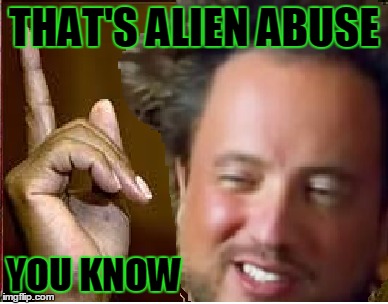 THAT'S ALIEN ABUSE YOU KNOW | made w/ Imgflip meme maker